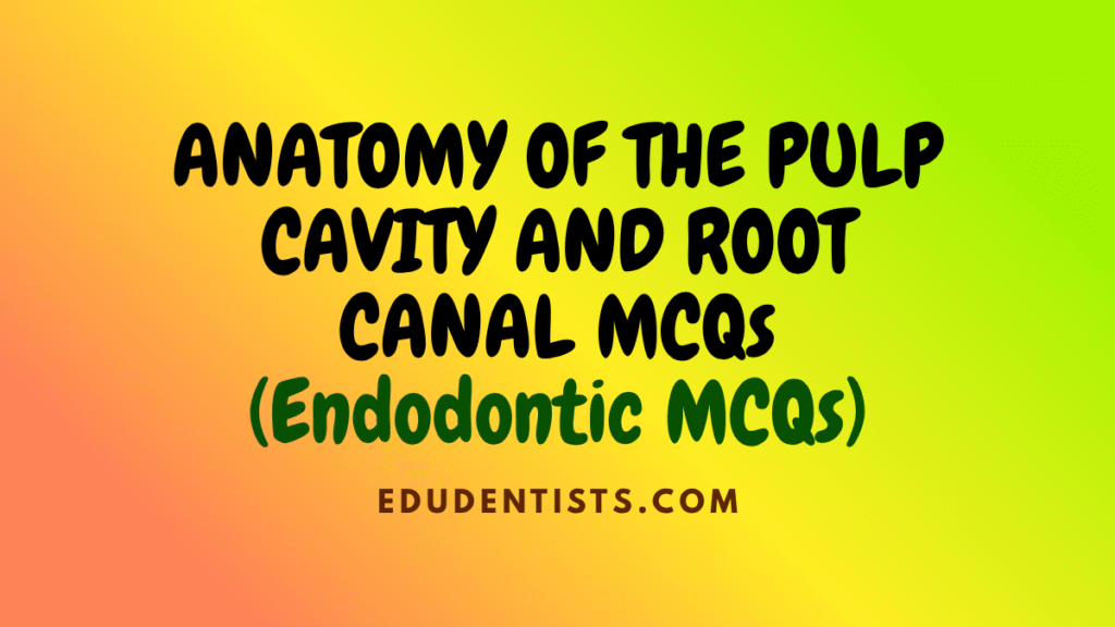 ANATOMY OF THE PULP CAVITY AND ROOT CANAL