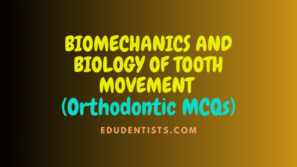 BIOMECHANICS AND BIOLOGY OF TOOTH MOVEMENT - Ortho MCQs