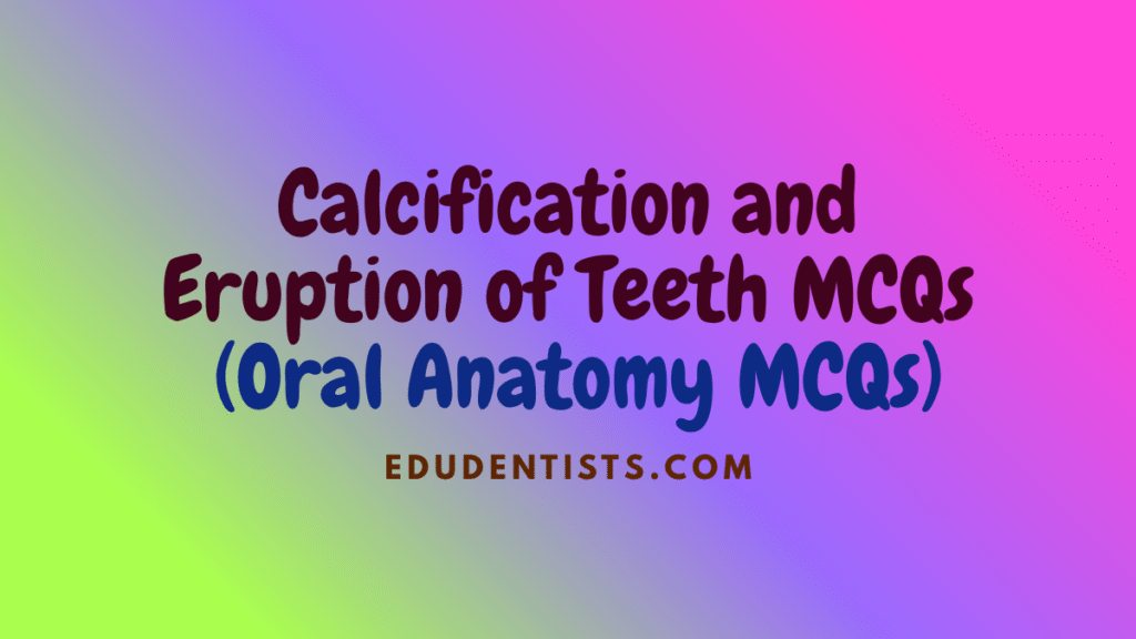 Calcification and Eruption of Teeth MCQs (Oral Anatomy MCQs)
