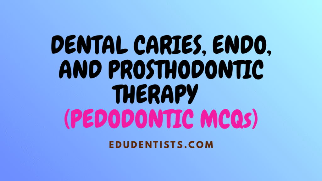 DENTAL CARIES, ENDO, AND PROSTHODONTIC THERAPY (PEDODONTIC MCQs)