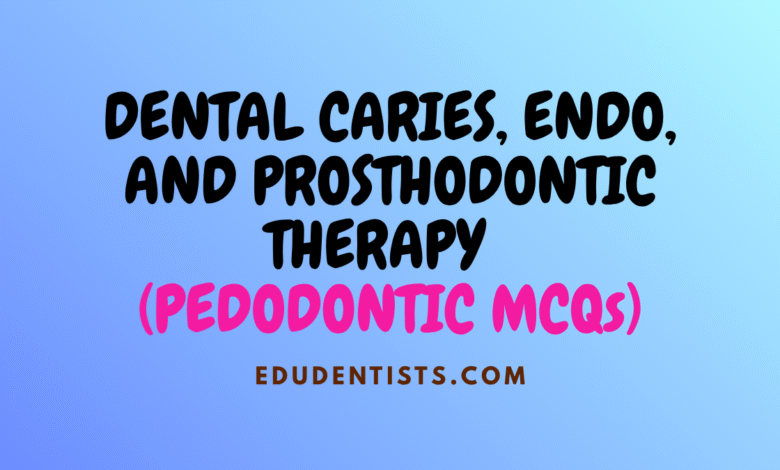 DENTAL CARIES, ENDO, AND PROSTHODONTIC THERAPY (PEDODONTIC MCQs)