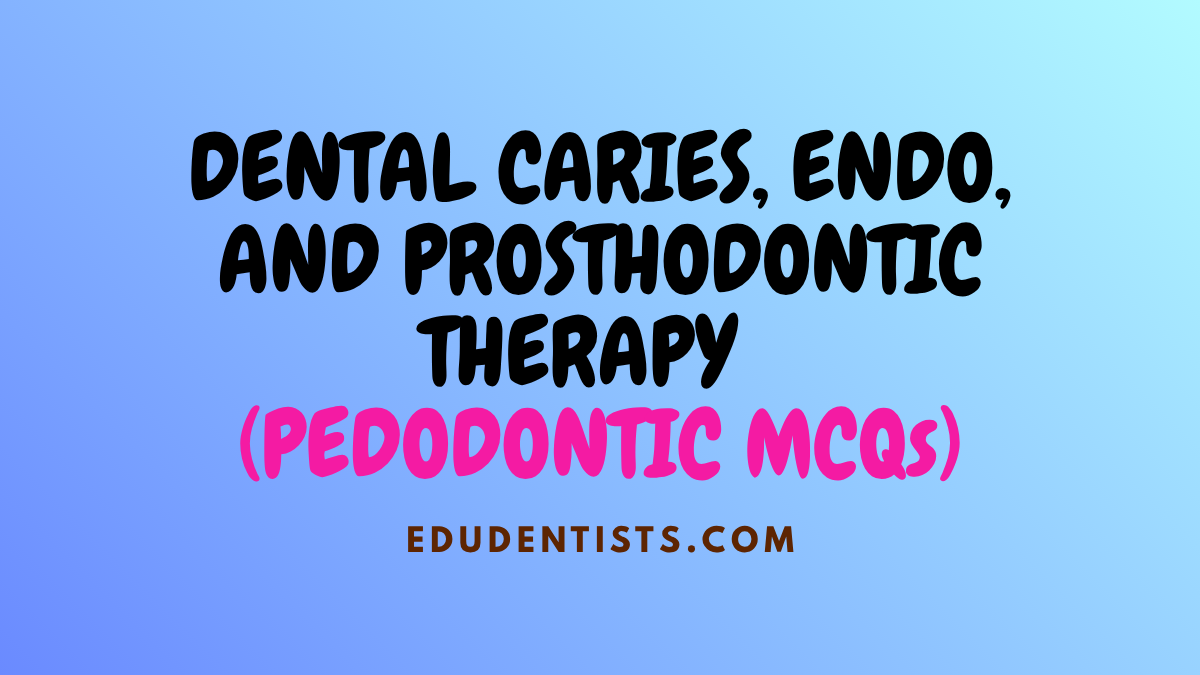 DENTAL CARIES, ENDO, AND PROSTHODONTIC THERAPY (PEDODONTIC MCQs)