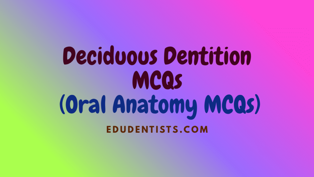 Deciduous Dentition MCQs (Oral Anatomy MCQs)