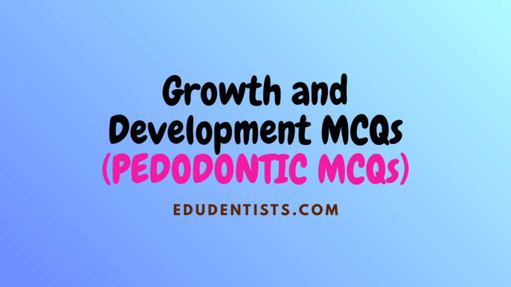 Growth and Development MCQs (PEDODONTIC MCQs)