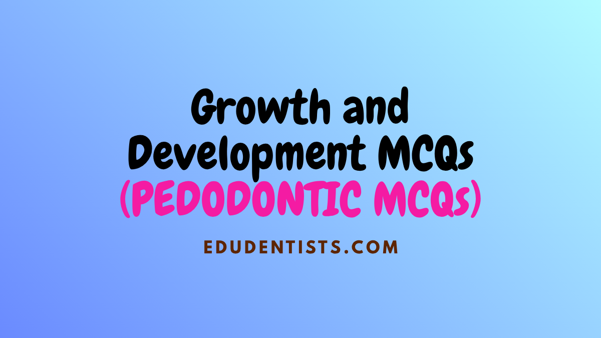 Growth and Development MCQs (PEDODONTIC MCQs)