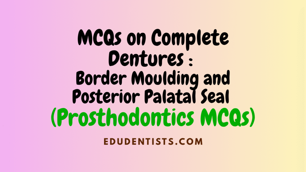 MCQs on Complete Dentures Border Moulding and Posterior Palatal Seal (Prosthodontics MCQs)