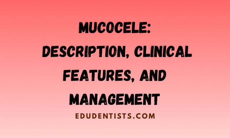 Mucocele Description, Clinical Features, and Management