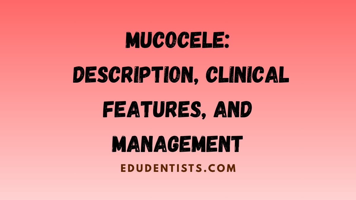 Mucocele Description, Clinical Features, and Management
