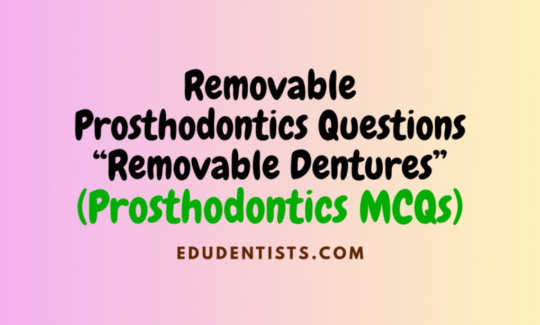 Removable Prosthodontics Questions “Removable Dentures” (Prosthodontics MCQs)