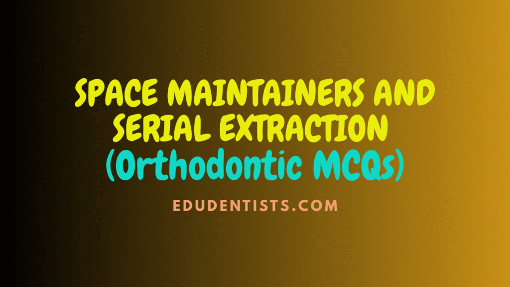 SPACE MAINTAINERS AND SERIAL EXTRACTION (Orthodontic MCQs)