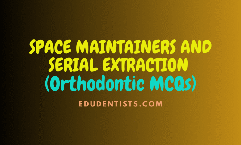 SPACE MAINTAINERS AND SERIAL EXTRACTION (Orthodontic MCQs)
