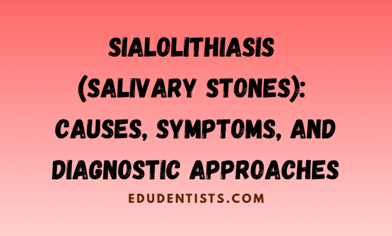 Sialolithiasis (Salivary Stones) Causes, Symptoms, and Diagnostic Approaches