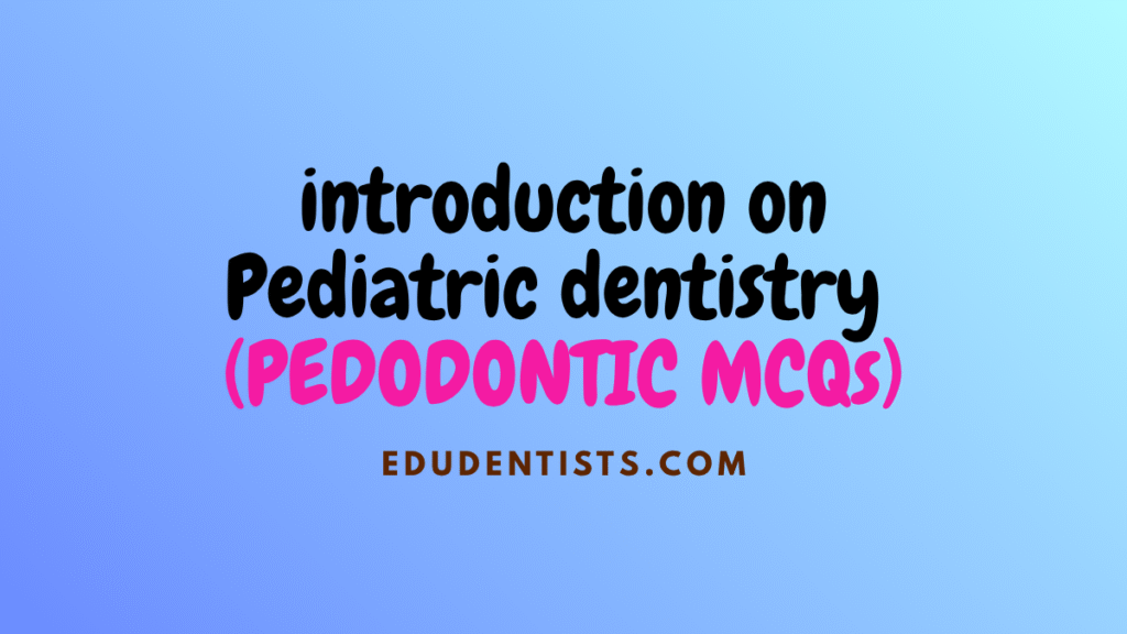 introduction on Pediatric dentistry (PEDODONTIC MCQs)