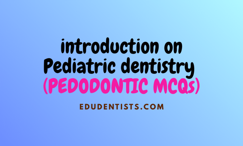 introduction on Pediatric dentistry (PEDODONTIC MCQs)
