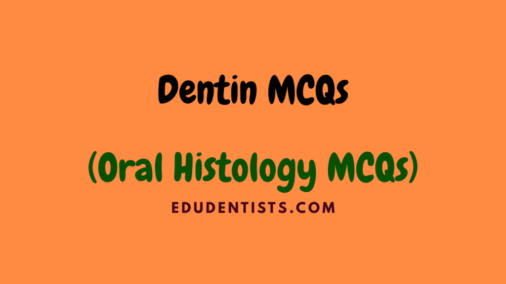 Dentin MCQs (Oral Histology MCQs)