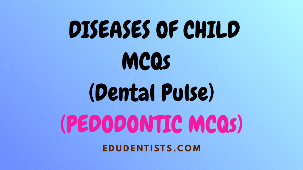 DISEASES OF CHILD MCQs (Dental Pulse) (PEDODONTIC MCQs)