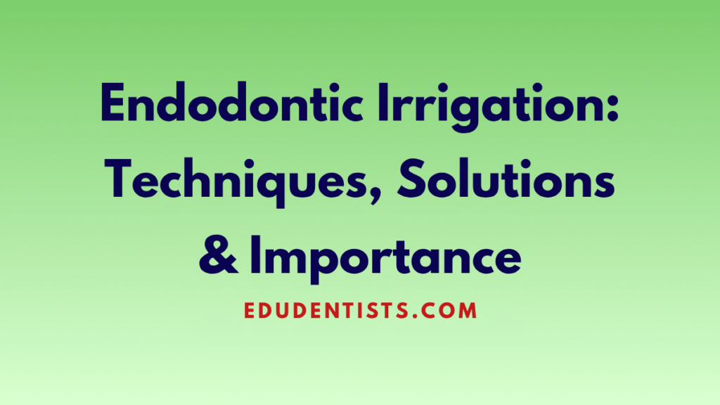 Endodontic Irrigation Techniques, Solutions & Importance