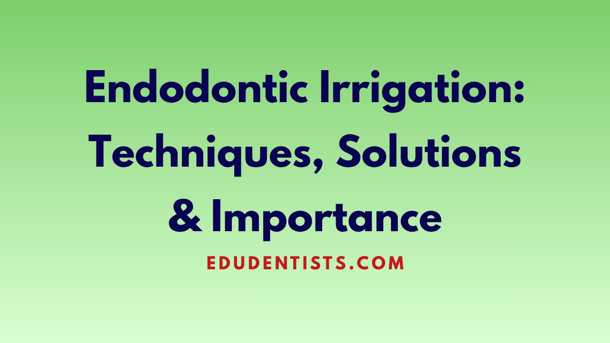 Endodontic Irrigation: Techniques, Solutions & Importance - Edudentists ...