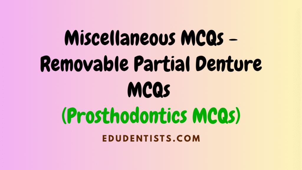 Miscellaneous MCQs Removable Partial Denture MCQs