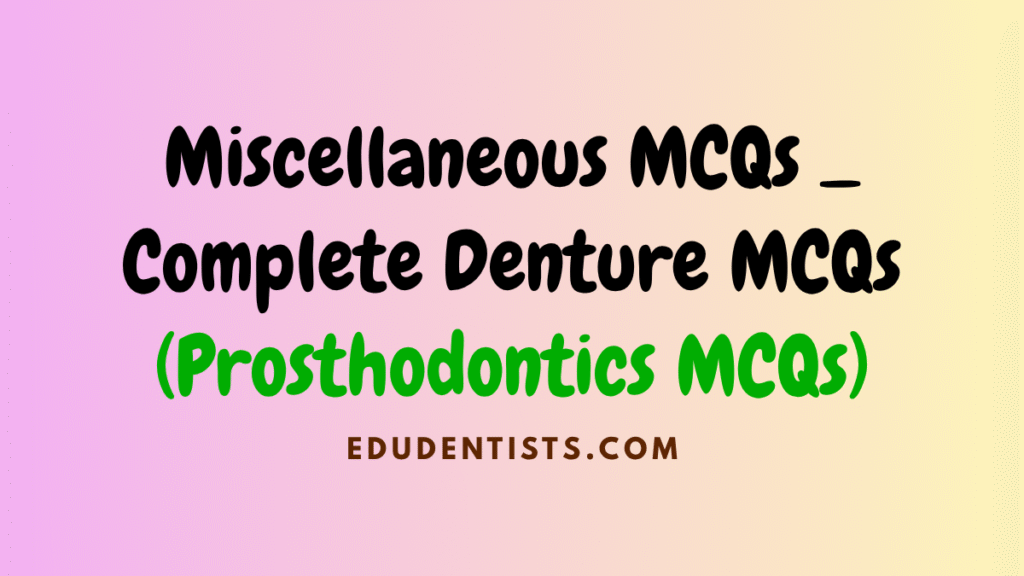 Miscellaneous MCQs _ Complete Denture MCQs (Prosthodontics MCQs)